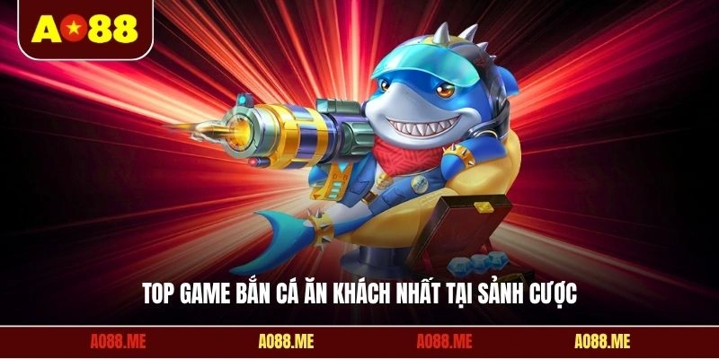 Top game bắn cá ăn khách nhất tại sảnh cược